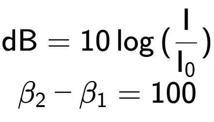 A LaTex expression showing \text{dB} = 10\log{(\frac{\text{I}}{\text{I} sub 0 })}\\ \\ \beta sub 2 - \beta sub 1 = 100