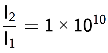 A LaTex expression showing \frac{\text{I} sub 2 }{\text{I} sub 1 } = 1 multiplied by 10 to the power of 10