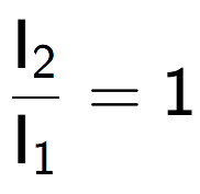 A LaTex expression showing \frac{\text{I} sub 2 }{\text{I} sub 1 } = 1