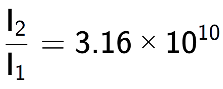 A LaTex expression showing \frac{\text{I} sub 2 }{\text{I} sub 1 } = 3.16 multiplied by 10 to the power of 10
