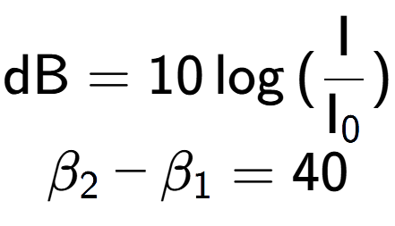 A LaTex expression showing \text{dB} = 10\log{(\frac{\text{I}}{\text{I} sub 0 })}\\ \\ \beta sub 2 - \beta sub 1 = 40