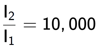 A LaTex expression showing \frac{\text{I} sub 2 }{\text{I} sub 1 } = 10,000