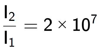 A LaTex expression showing \frac{\text{I} sub 2 }{\text{I} sub 1 } = 2 multiplied by 10 to the power of 7