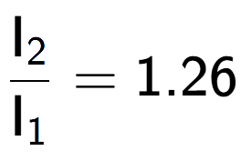 A LaTex expression showing \frac{\text{I} sub 2 }{\text{I} sub 1 } = 1.26
