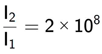 A LaTex expression showing \frac{\text{I} sub 2 }{\text{I} sub 1 } = 2 multiplied by 10 to the power of 8