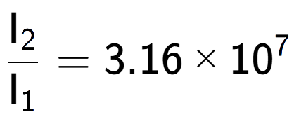 A LaTex expression showing \frac{\text{I} sub 2 }{\text{I} sub 1 } = 3.16 multiplied by 10 to the power of 7