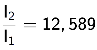A LaTex expression showing \frac{\text{I} sub 2 }{\text{I} sub 1 } = 12,589