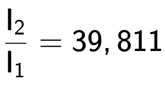A LaTex expression showing \frac{\text{I} sub 2 }{\text{I} sub 1 } = 39,811