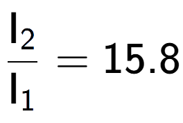 A LaTex expression showing \frac{\text{I} sub 2 }{\text{I} sub 1 } = 15.8