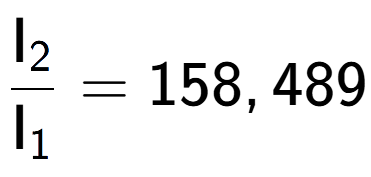 A LaTex expression showing \frac{\text{I} sub 2 }{\text{I} sub 1 } = 158,489