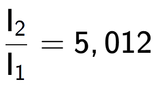 A LaTex expression showing \frac{\text{I} sub 2 }{\text{I} sub 1 } = 5,012