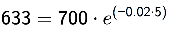 A LaTex expression showing 633 =700 times e to the power of (-0.02 times 5)