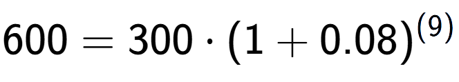 A LaTex expression showing 600 =300 times (1+0.08) to the power of (9)