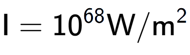 A LaTex expression showing \text{I} = 10 to the power of 68 \text{W}/\text{m} to the power of 2