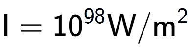 A LaTex expression showing \text{I} = 10 to the power of 98 \text{W}/\text{m} to the power of 2