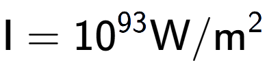 A LaTex expression showing \text{I} = 10 to the power of 93 \text{W}/\text{m} to the power of 2