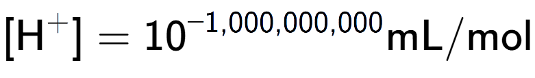 A LaTex expression showing [\text{H} to the power of + ] = 10 to the power of -1,000,000,000 \text{mL}/\text{mol}