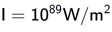 A LaTex expression showing \text{I} = 10 to the power of 89 \text{W}/\text{m} to the power of 2