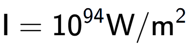 A LaTex expression showing \text{I} = 10 to the power of 94 \text{W}/\text{m} to the power of 2