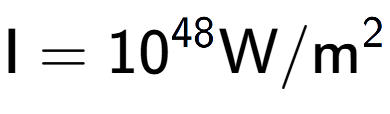 A LaTex expression showing \text{I} = 10 to the power of 48 \text{W}/\text{m} to the power of 2