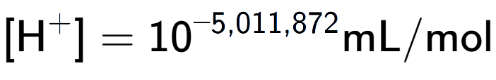 A LaTex expression showing [\text{H} to the power of + ] = 10 to the power of -5,011,872 \text{mL}/\text{mol}
