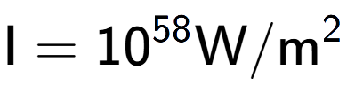 A LaTex expression showing \text{I} = 10 to the power of 58 \text{W}/\text{m} to the power of 2
