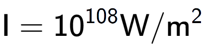 A LaTex expression showing \text{I} = 10 to the power of 108 \text{W}/\text{m} to the power of 2