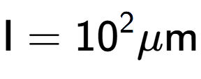 A LaTex expression showing \text{I} = 10 to the power of 2 \mu \text{m}