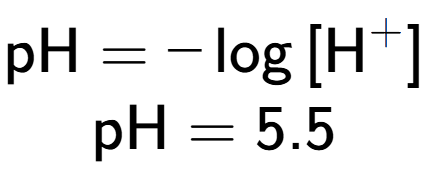 A LaTex expression showing \text{pH} = -\log{[\text{H} to the power of + ]}\\ \\ \text{pH} = 5.5