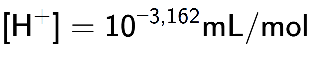 A LaTex expression showing [\text{H} to the power of + ] = 10 to the power of -3,162 \text{mL}/\text{mol}