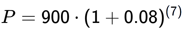 A LaTex expression showing P =900 times (1+0.08) to the power of (7)