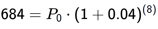 A LaTex expression showing 684 =P sub 0 times (1+0.04) to the power of (8)