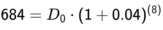 A LaTex expression showing 684 =D sub 0 times (1+0.04) to the power of (8)