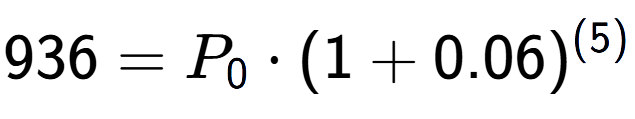 A LaTex expression showing 936 =P sub 0 times (1+0.06) to the power of (5)