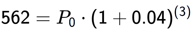 A LaTex expression showing 562 =P sub 0 times (1+0.04) to the power of (3)