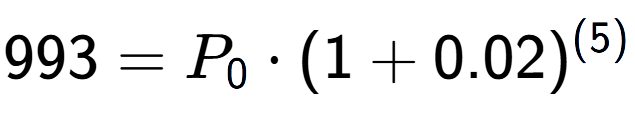 A LaTex expression showing 993 =P sub 0 times (1+0.02) to the power of (5)