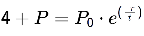 A LaTex expression showing 4 + P = P sub 0 times e to the power of (-r over t )