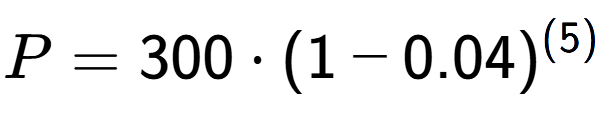 A LaTex expression showing P =300 times (1-0.04) to the power of (5)