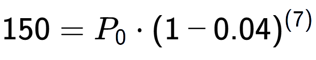 A LaTex expression showing 150 =P sub 0 times (1-0.04) to the power of (7)
