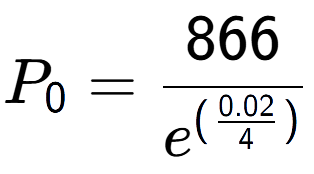 A LaTex expression showing P sub 0 = 866 over e to the power of (\frac{0.02 {4 )}}