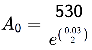 A LaTex expression showing A sub 0 = 530 over e to the power of (\frac{0.03 {2 )}}