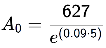 A LaTex expression showing A sub 0 = 627 over e to the power of (0.09 times 5)