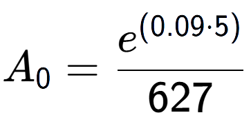 A LaTex expression showing A sub 0 = \frac{e to the power of (0.09 times 5) }{627}