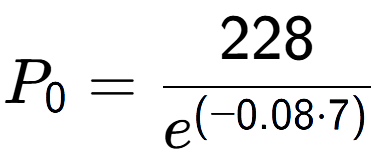 A LaTex expression showing P sub 0 = 228 over e to the power of (-0.08 times 7)