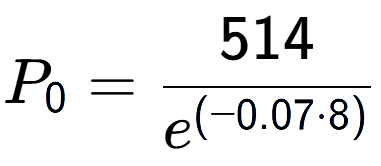 A LaTex expression showing P sub 0 = 514 over e to the power of (-0.07 times 8)