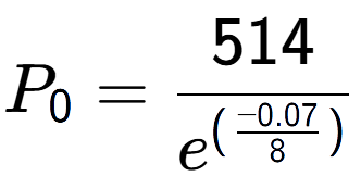 A LaTex expression showing P sub 0 = 514 over e to the power of (\frac{-0.07 {8 )}}