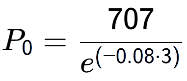A LaTex expression showing P sub 0 = 707 over e to the power of (-0.08 times 3)