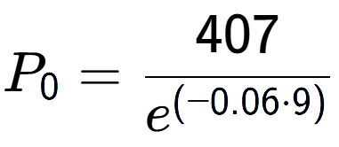 A LaTex expression showing P sub 0 = 407 over e to the power of (-0.06 times 9)