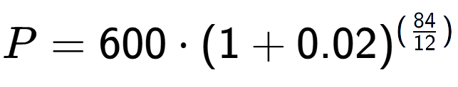 A LaTex expression showing P =600 times (1+0.02) to the power of (84 over 12 )