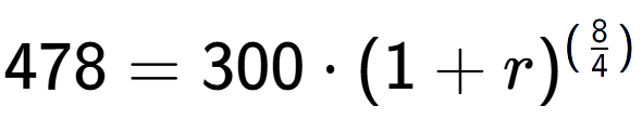 A LaTex expression showing 478 =300 times (1+r) to the power of (8 over 4 )